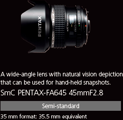 A wide-angle lens with natural vision depiction that can be used for hand-held snapshots. smc PENTAX-FA645 45mmF2.8