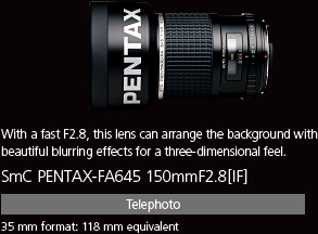 With a fast F2.8, this lens can arrange the background with beautiful blurring effects for a three-dimensional feel. smc PENTAX-FA645 150mmF2.8[IF]