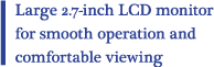 Large 2.7-inch LCD monitor for smooth operation and comfortable viewing