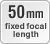 50 mm fixed focal length