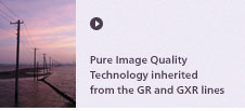 Pure Image Quality Technology inherited from the GR and GXR lines
