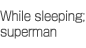 While sleeping; superman