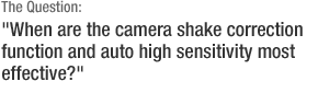 The Question: When are the camera shake correction function and auto high sensitivity most effective?