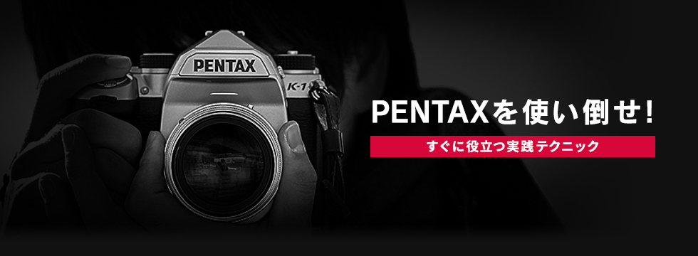 PENTAXを使い倒せ！～すぐに役立つ実践テクニック～