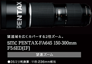 望遠域を広くカバーする2倍ズーム。smc PENTAX-FA645 150-300mm F5.6ED[IF]