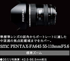 準標準レンズの画角からポートレートに適した中望遠の焦点距離域までをカバー。smc PENTAX-FA645 55-110mmF5.6