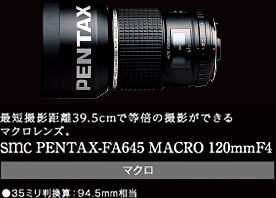 最短撮影距離39.5cmで等倍の撮影ができるマクロレンズ。smc PENTAX-FA645 MACRO 120mmF4