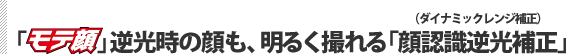 「モテ顔」逆光時の顔も、明るく撮れる「顔認識逆光補正」(ダイナミックレンジ補正)