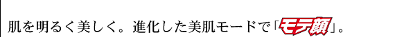 肌を明るく美しく。進化した美肌モードで「モテ顔」。