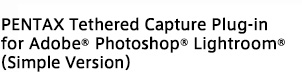 PENTAX Tethered Capture Plug-in for Adobe®Photoshop® Lightroom®(Simple Version)