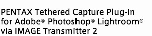 PENTAX Tethered Capture Plug-in for Adobe® Photoshop® Lightroom®via IMAGE Transmitter 2