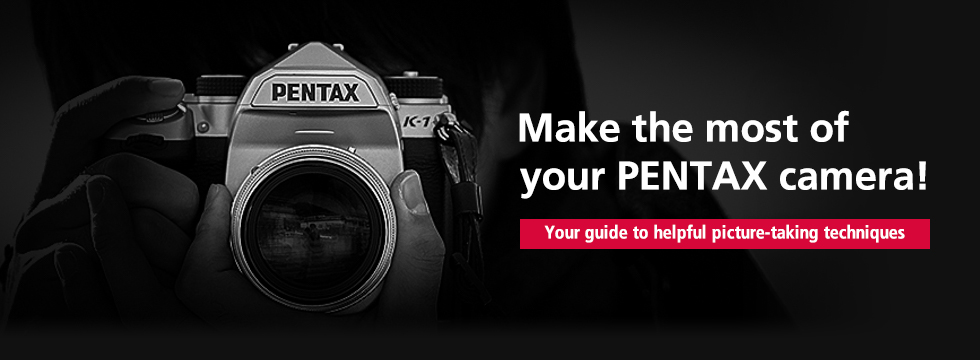 Make the most of your PENTAX camera! Your guide to helpful picture-taking techniques