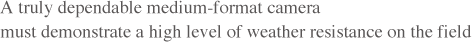 A truly dependable medium-format camera must demonstrate a high level of weather resistance on the field