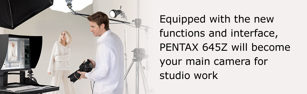 Equipped with the new functions and interface, PENTAX 645Z will become your main camera for studio work
