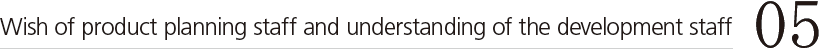 05. Wish of product planning staff and understanding of the development staff