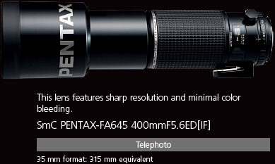This lens features sharp resolution and minimal color bleeding. smc PENTAX-FA645 400mmF5.6ED[IF]