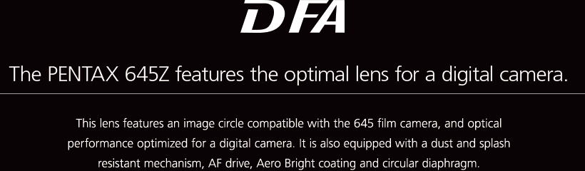 D FA The PENTAX 645Z features the optimal lens for a digital camera.