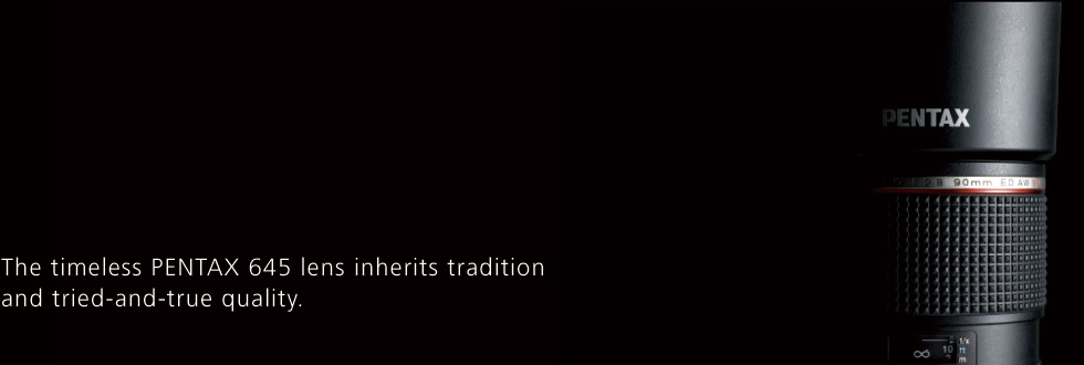 The timeless PENTAX 645 lens inherits tradition and tried-and-true quality.