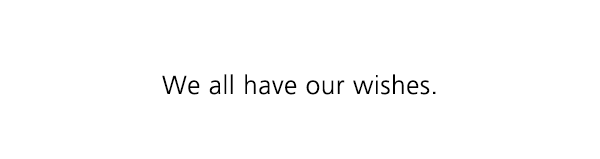 We all have our wishes.