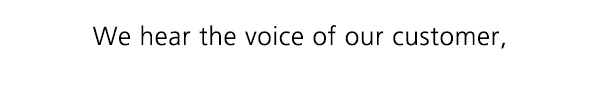 We hear the voice of our customer,
