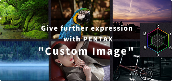 Give further expression with PENTAX "Custom Image"