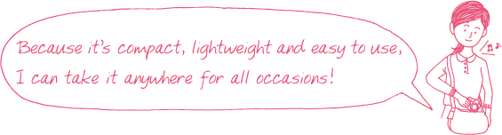 Because it's compact, lightweight and easy to use, I can take it anywhere for all occasions!