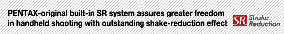 PENTAX-original built-in SR system assures greater freedom in handheld shooting with outstanding shake-reduction effect