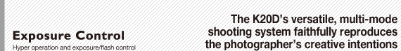 Exposure Control: Hyper operation and exposure/flash control : The K20D’s versatile, multi-mode shooting system faithfully reproduces the photographer’s creative intentions