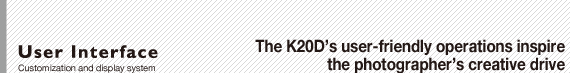 User Interface: Customization and display system : The K20D’s user-friendly operations inspire the photographer’s creative drive