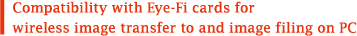 Compatibility with Eye-Fi cards for wireless image transfer to and image filing on PC