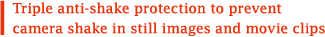 Triple anti-shake protection to prevent camera shake in still images and movie clips