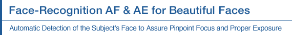 Face-Recognition AF & AE for Beautiful Faces. Automatic Detection of the Subject's Face to Assure Pinpoint Focus and Proper Exposure