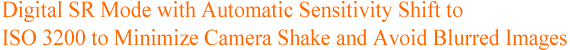 Digital SR Mode with Automatic Sensitivity Shift to ISO 3200 to Minimize Camera Shake and Avoid Blurred Images