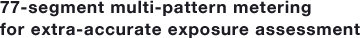 77-segment multi-pattern metering for extra-accurate exposure assessment
