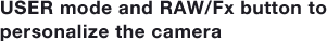 USER mode and RAW/Fx button to personalize the camera