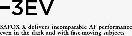 -3EV SAFOX X delivers incomparable AF performance even in the dark and with fast-moving subjects