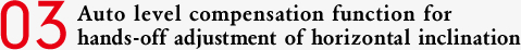 03 Auto level compensation function for hands-off adjustment of horizontal inclination