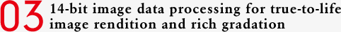 03 14-bit image data processing for true-to-life image rendition and rich gradation