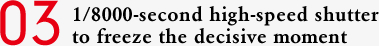 03 1/8000-second high-speed shutter to freeze the decisive moment 