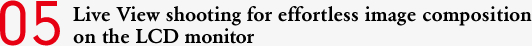 05 Live View shooting for effortless image composition on the LCD monitor