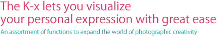 The K-x lets you visualize your personal expression with great ease