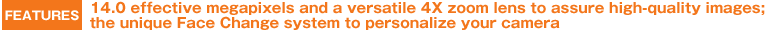 Features 14.0 effective megapixels and a versatile 4X zoom lens to assure high-quality images; the unique Face Change system to personalize your camera