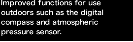 Improved functions for use outdoors such as the digital compass and atmospheric pressure sensor.