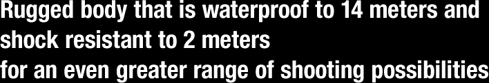 Rugged body that is waterproof to 14 meters and shock resistant to 2 meters for an even greater range of shooting possibilities