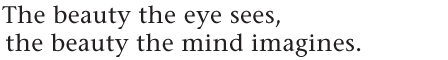 The beauty the eye sees, the beauty the mind imagines.