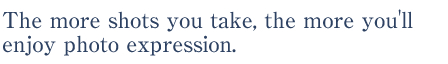 The more shots you take, the more you'll enjoy photo expression.