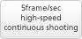 5frame/sec high-speed continuous shooting