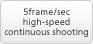 5frame/sec high-speed continuous shooting