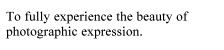 To fully experience the beauty of photographic expression.