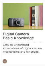 Digital Camera Basic Knowledge Easy-to-understand explanations of digital camera mechanisms and functions.